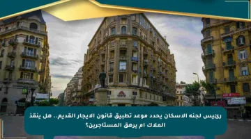 رئيس لجنة الإسكان يحدد موعد تطبيق قانون الإيجار القديم.. هل ينقذ الملاك أم يرهق المستأجرين؟